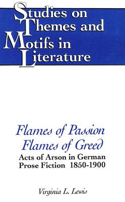 Flames of Passion, Flames of Greed: Acts of Arson in German Prose Fiction, 1850-1900 - Studies on Themes and Motifs in Literature 2 (Hardback)