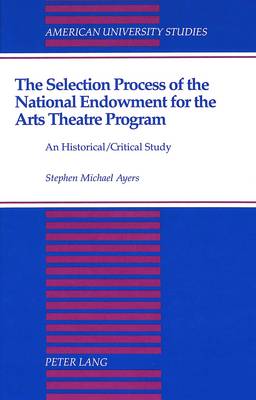 The Selection Process of the National Endowment for the Arts Theatre Program: An Historical/Critical Study - American University Studies, Series 19: General Literature 26 (Hardback)