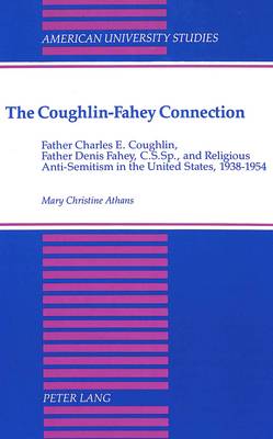 The Coughlin-Fahey Connection: Father Charles E. Coughlin,Father Denis Fahey,C.S.Sp.,and Religious Anti-Semitism in the United States,1938-1954 - American University Studies, Series 7: Theology & Religion 102 (Hardback)