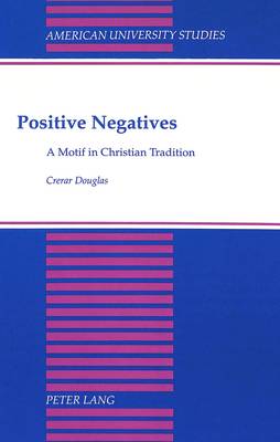 Positive Negatives: A Motif in Christian Tradition - American University Studies, Series 7: Theology & Religion 103 (Hardback)