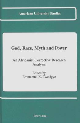 God, Race, Myth and Power: An Africanist Corrective Research Analysis - American University Studies, Series 7: Theology & Religion 96 (Hardback)