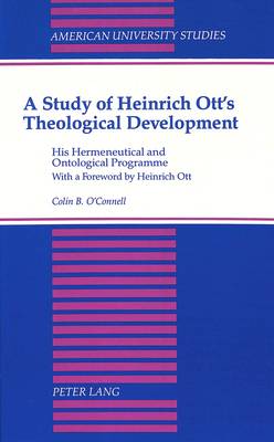 A Study of Heinrich Ott's Theological Development: His Hermeneutical and Ontological Programme - American University Studies, Series 7: Theology & Religion 107 (Hardback)
