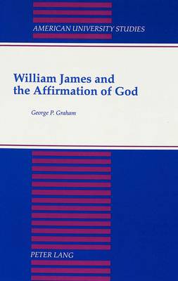 William James and the Affirmation of God - American University Studies, Series 7: Theology & Religion 110 (Hardback)