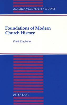 Foundations of Modern Church History: A Comparative Structural Analysis of Writings from August Neander and Ferdinand Christian Baur - American University Studies, Series 7: Theology & Religion 115 (Hardback)