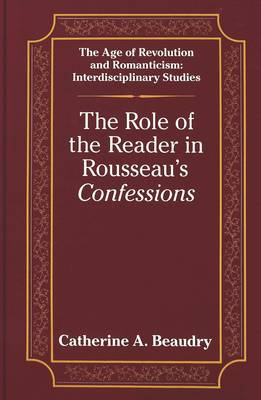 The Role of the Reader in Rousseau's Confessions - The Age of Revolution and Romanticism Interdisciplinary Studies 2 (Hardback)