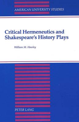 Critical Hermeneutics and Shakespeare's History Plays - American University Studies Series 4: English Language and Literature 138 (Hardback)