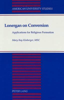 Lonergan on Conversion: Applications for Religious Formation - American University Studies, Series 7: Theology & Religion 124 (Hardback)
