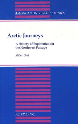 Arctic Journeys: A History of Exploration for the Northwest Passage - American University Studies, Series 9: History 121 (Hardback)