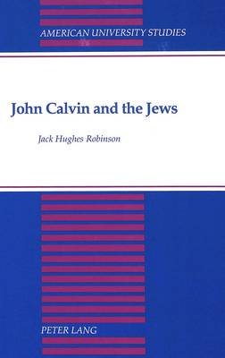 John Calvin and the Jews - American University Studies, Series 7: Theology & Religion 123 (Hardback)