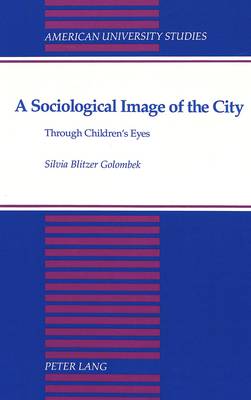 A Sociological Image of the City: Through Children's Eyes - American University Studies Series 11: Anthropology/Sociology 58 (Hardback)