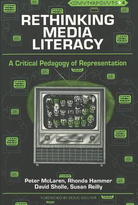 Rethinking Media Literacy: A Critical Pedagogy of Representation - Counterpoints Studies in the Postmodern Theory of Education 4 (Paperback)
