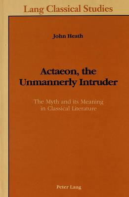 Actaeon, the Unmannerly Intruder: The Myth and Its Meaning in Classical Literature - Lang Classical Studies 3 (Hardback)