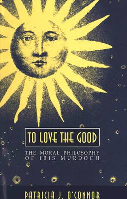To Love the Good: The Moral Philosophy of Iris Murdoch - American University Studies, Series 5: Philosophy 136 (Paperback)