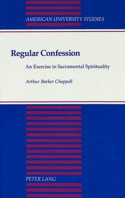Regular Confession: An Exercise in Sacramental Spirituality - American University Studies, Series 7: Theology & Religion 130 (Hardback)