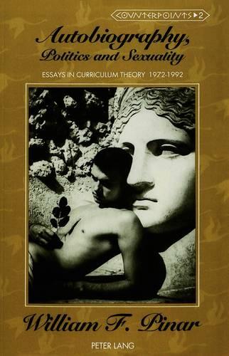 Autobiography, Politics and Sexuality: Essays in Curriculum Theory, 1972-1992 - Counterpoints Studies in the Postmodern Theory of Education 2 (Paperback)