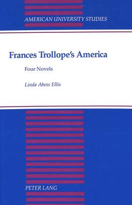 Frances Trollope's America: Four Novels - American University Studies Series 4: English Language and Literature 145 (Hardback)