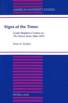 Signs of the Times: Leslie Stephen's Letters to The Nation from 1866-1873 - American University Studies Series 4: English Language and Literature 147 (Hardback)