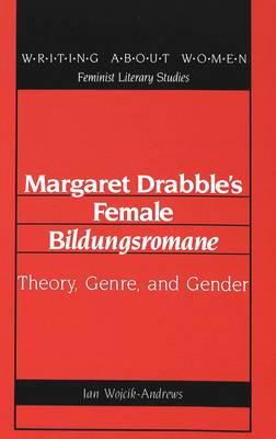 Margaret Drabble's Female Bildungsromane: Theory, Genre, and Gender - Writing About Women Feminist Literary Studies 6 (Hardback)