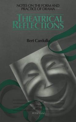 Theatrical Reflections: Notes on the Form and Practice of Drama - American University Studies Series 26: Theatre Arts 15 (Hardback)
