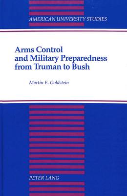 Arms Control and Military Preparedness from Truman to Bush - American University Studies Series 10: Political Science 37 (Hardback)