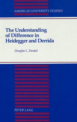 The Understanding of Difference in Heidegger and Derrida - American University Studies, Series 5: Philosophy 143 (Hardback)