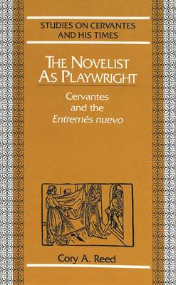 The Novelist as Playwright: Cervantes and the Entremes Nuevo - Studies on Cervantes and His Time 4 (Hardback)