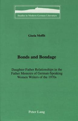 Bonds and Bondage: Daughter-Father Relationships in the Father Memoirs of German-Speaking Women Writers of the 1970s - Studies in Modern German Literature 53 (Hardback)