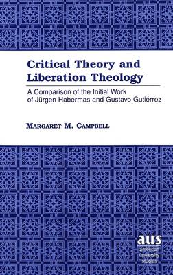 Critical Theory and Liberation Theology: A Comparison of the Initial Work of Juergen Habermas and Gustavo Gutierrez - American University Studies 140 (Hardback)