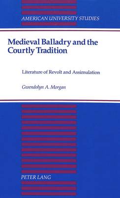 Medieval Balladry and the Courtly Tradition: Literature of Revolt and Assimulation - American University Studies Series 4: English Language and Literature 160 (Hardback)