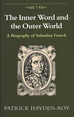 The Inner Word and the Outer World: A Biography of Sebastian Franck - Renaissance and Baroque Studies and Texts 7 (Hardback)