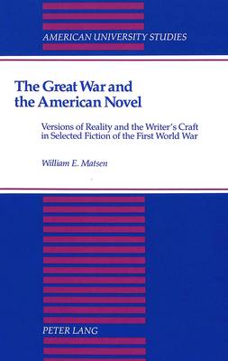 The Great War and the American Novel: Versions of Reality and the Writer's Craft in Selected Fiction of the First World War - American University Studies Series 24: American Literature 48 (Hardback)