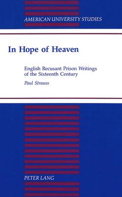 In Hope of Heaven: English Recusant Prison Writings of the Sixteenth Century - American University Studies Series 4: English Language and Literature 166 (Hardback)