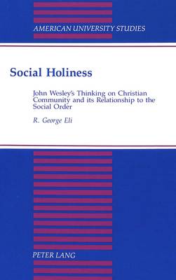 Social Holiness: John Wesley's Thinking on Christian Community and its Relationship to the Social Order - American University Studies, Series 7: Theology & Religion 151 (Hardback)