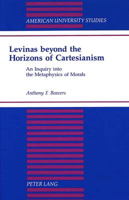 Levinas Beyond the Horizons of Cartesianism: An Inquiry into the Metaphysics of Morals - American University Studies, Series 5: Philosophy 150 (Hardback)
