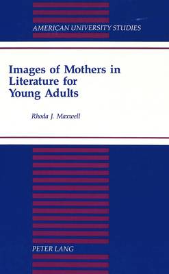 Images of Mothers in Literature for Young Adults - American University Studies Series 24: American Literature 51 (Hardback)