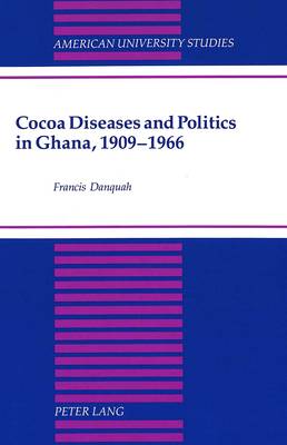 Cocoa Diseases and Politics in Ghana, 1909-1966 - American University Studies, Series 9: History 143 (Hardback)
