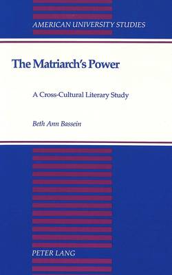 The Matriarch's Power: A Cross-Cultural Literary Study - American University Studies Series 27: Feminist Studies 4 (Hardback)