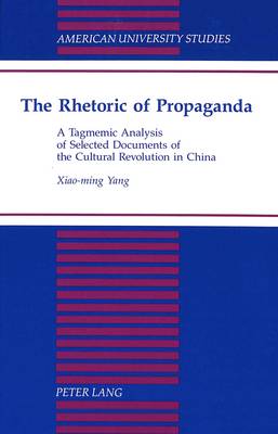 The Rhetoric of Propaganda: A Tagmemic Analysis of Selected Documents of the Cultural Revolution in China - American University Studies, Series 13: Linguistics 28 (Hardback)