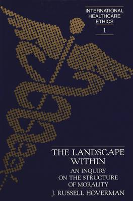 The Landscape Within: An Inquiry on the Structure of Morality - International Healthcare Ethics 1 (Hardback)