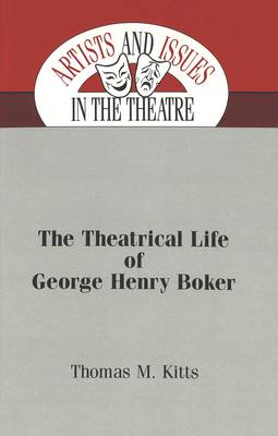 The Theatrical Life of George Henry Boker - Artists & Issues in the Theatre 3 (Hardback)