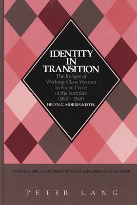 Identity in Transition: The Images of Working-Class Women in Social Prose of the Vormaerz (1840-1848) - North American Studies in Nineteenth-century German Literature and Culture 15 (Hardback)