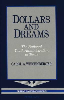 Dollars and Dreams: The National Youth Administration in Texas - Recent American History 6 (Hardback)