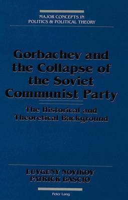 Gorbachev and the Collapse of the Soviet Communist Party: The Historical and Theoretical Background - Major Concepts in Politics and Political Theory 4 (Hardback)