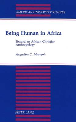 Being Human in Africa: Toward an African Christian Anthropology - American University Studies Series 11: Anthropology/Sociology 65 (Paperback)