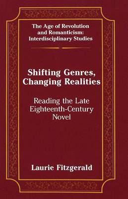 Shifting Genres, Changing Realities: Reading the Late Eighteenth-Century Novel - The Age of Revolution and Romanticism Interdisciplinary Studies 8 (Hardback)