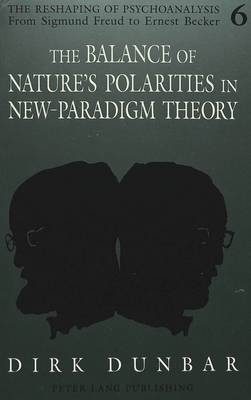The Balance of Nature's Polarities in New-Paradigm Theory - The Reshaping of Psychoanalysis from Sigmund Freud to Ernest Becker 6 (Paperback)