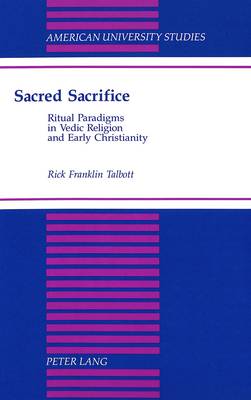Sacred Sacrifice: Ritual Paradigms in Vedic Religion and Early Christianity - American University Studies, Series 9: History 150 (Hardback)