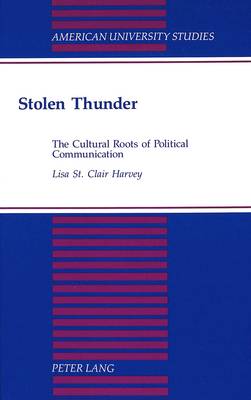 Stolen Thunder: The Cultural Roots of Political Communication - American University Studies Series 15: Communications 4 (Hardback)