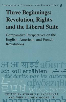 Three Beginnings: Revolution, Rights, and the Liberal State: Comparative Perspectives on the English, American, and French Revolutions - Comparative Cultures & Literatures 5 (Hardback)
