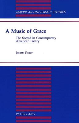 A Music of Grace: The Sacred in Contemporary American Poetry - American University Studies Series 24: American Literature 55 (Hardback)